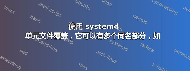 使用 systemd 单元文件覆盖，它可以有多个同名部分，如 