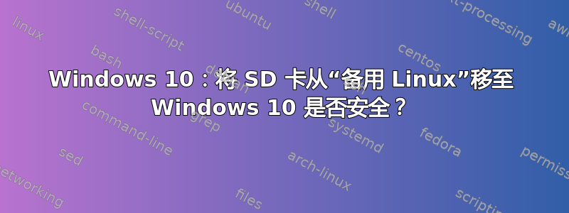 Windows 10：将 SD 卡从“备用 Linux”移至 Windows 10 是否安全？