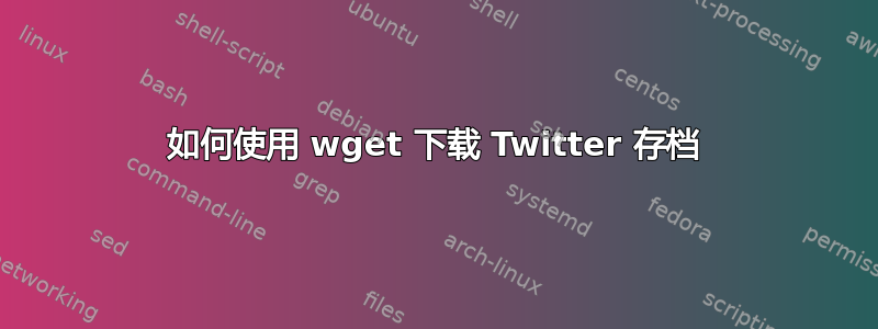 如何使用 wget 下载 Twitter 存档