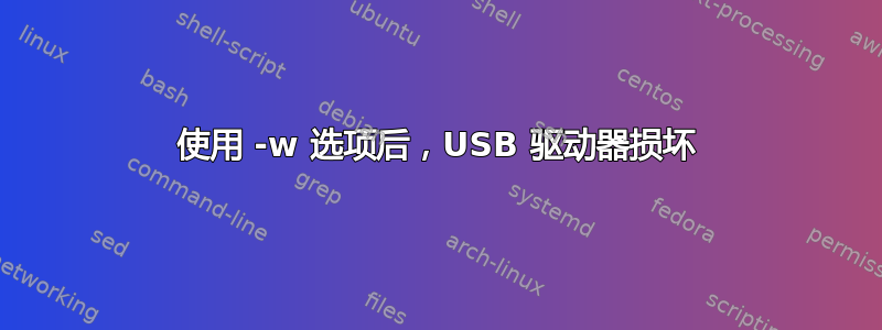 使用 -w 选项后，USB 驱动器损坏