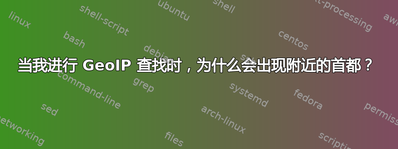 当我进行 GeoIP 查找时，为什么会出现附近的首都？