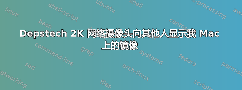 Depstech 2K 网络摄像头向其他人显示我 Mac 上的镜像