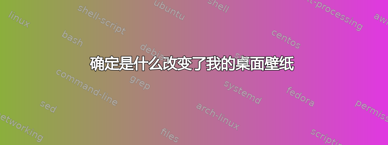 确定是什么改变了我的桌面壁纸