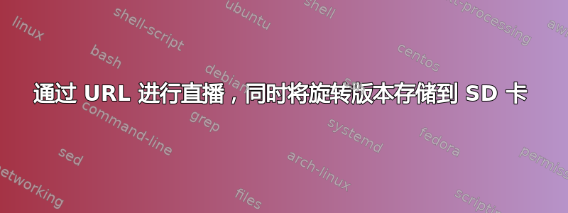 通过 URL 进行直播，同时将旋转版本存储到 SD 卡