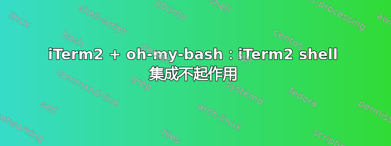 iTerm2 + oh-my-bash：iTerm2 shell 集成不起作用