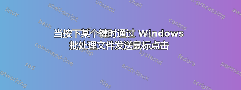 当按下某个键时通过 Windows 批处理文件发送鼠标点击