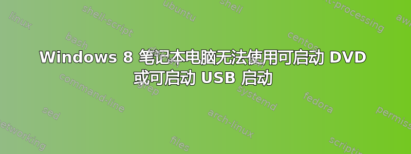 Windows 8 笔记本电脑无法使用可启动 DVD 或可启动 USB 启动