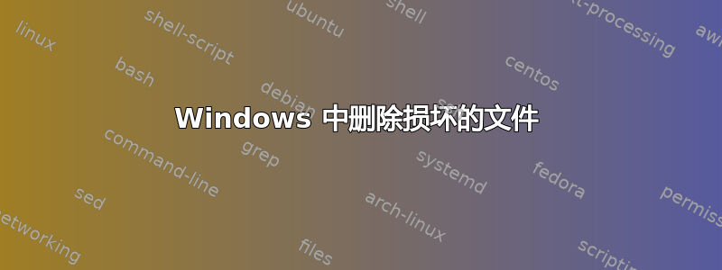 Windows 中删除损坏的文件