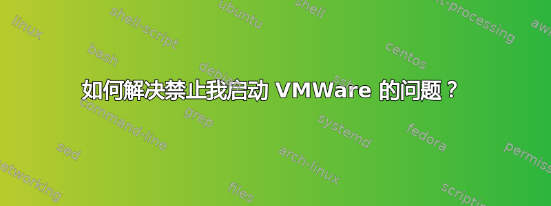 如何解决禁止我启动 VMWare 的问题？