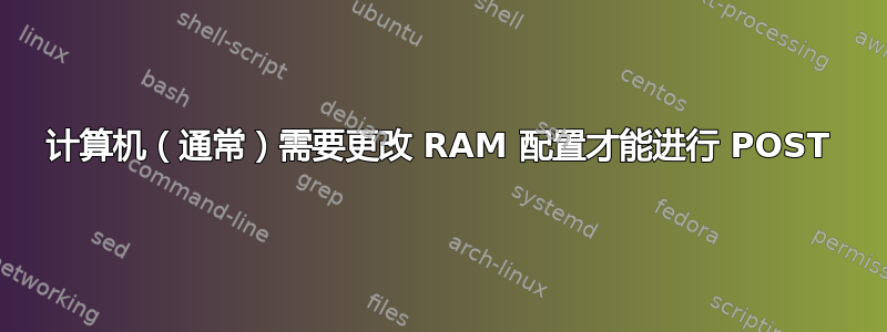 计算机（通常）需要更改 RAM 配置才能进行 POST