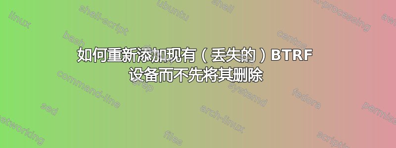 如何重新添加现有（丢失的）BTRF 设备而不先将其删除