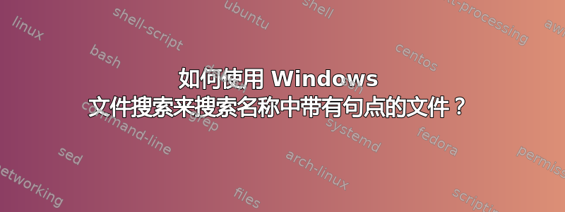 如何使用 Windows 文件搜索来搜索名称中带有句点的文件？