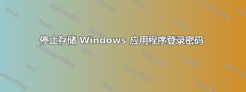 停止存储 Windows 应用程序登录密码