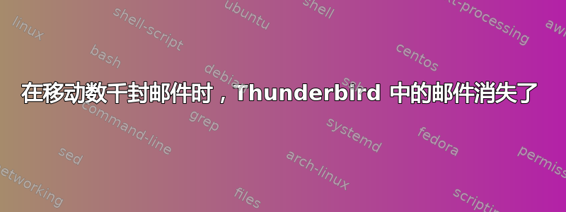 在移动数千封邮件时，Thunderbird 中的邮件消失了