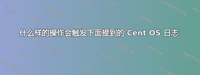 什么样的操作会触发下面提到的 Cent OS 日志