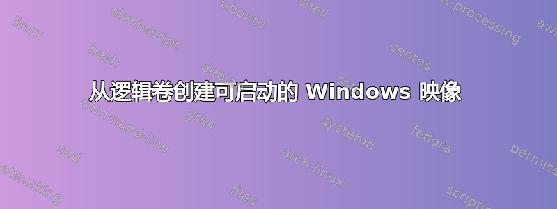 从逻辑卷创建可启动的 Windows 映像