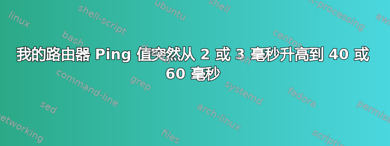 我的路由器 Ping 值突然从 2 或 3 毫秒升高到 40 或 60 毫秒