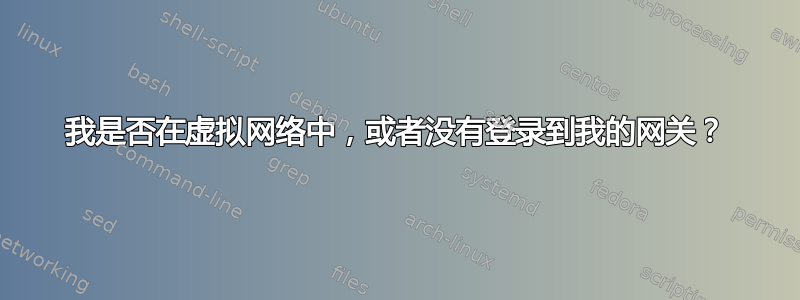 我是否在虚拟网络中，或者没有登录到我的网关？