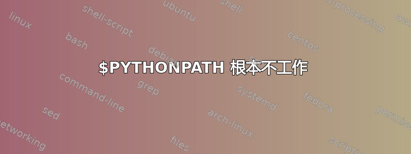 $PYTHONPATH 根本不工作