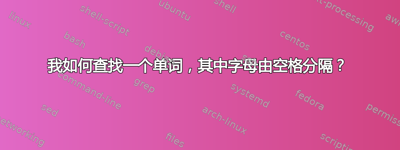 我如何查找一个单词，其中字母由空格分隔？