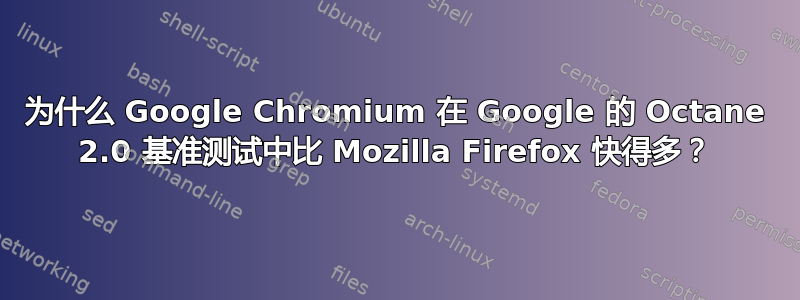 为什么 Google Chromium 在 Google 的 Octane 2.0 基准测试中比 Mozilla Firefox 快得多？