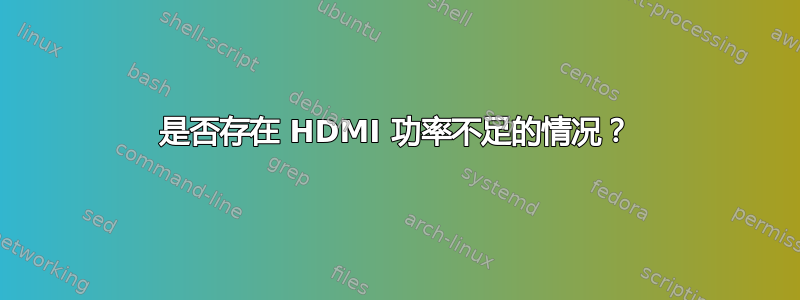 是否存在 HDMI 功率不足的情况？