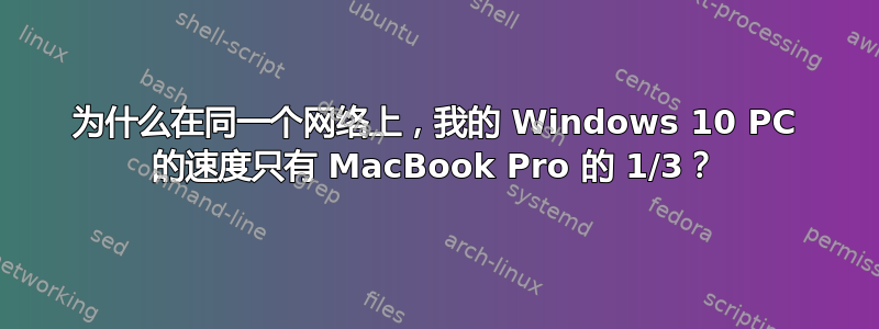 为什么在同一个网络上，我的 Windows 10 PC 的速度只有 MacBook Pro 的 1/3？