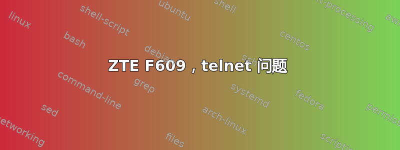 ZTE F609，telnet 问题