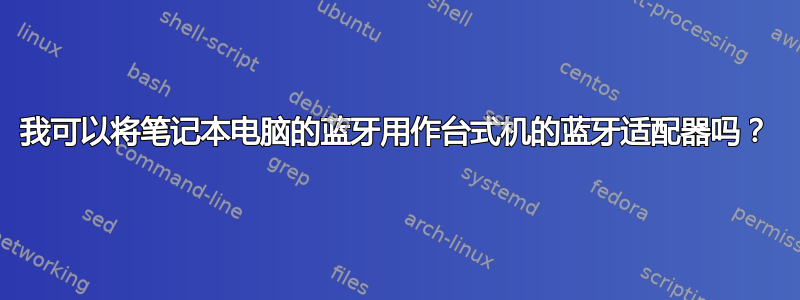 我可以将笔记本电脑的蓝牙用作台式机的蓝牙适配器吗？