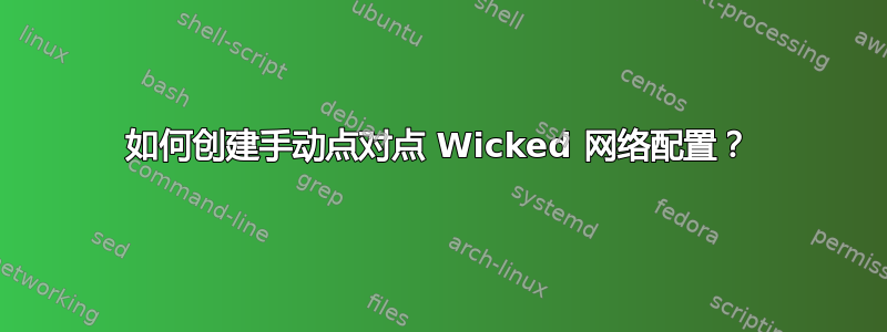 如何创建手动点对点 Wicked 网络配置？