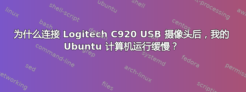 为什么连接 Logitech C920 USB 摄像头后，我的 Ubuntu 计算机运行缓慢？