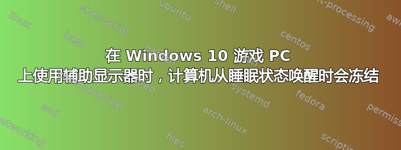 在 Windows 10 游戏 PC 上使用辅助显示器时，计算机从睡眠状态唤醒时会冻结