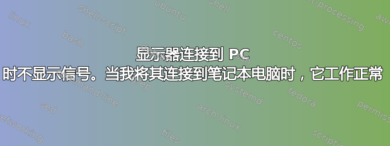 显示器连接到 PC 时不显示信号。当我将其连接到笔记本电脑时，它工作正常