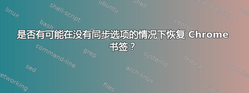 是否有可能在没有同步选项的情况下恢复 Chrome 书签？