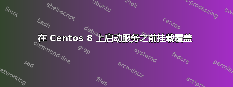 在 Centos 8 上启动服务之前挂载覆盖