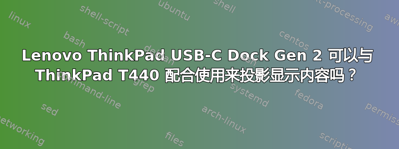 Lenovo ThinkPad USB-C Dock Gen 2 可以与 ThinkPad T440 配合使用来投影显示内容吗？
