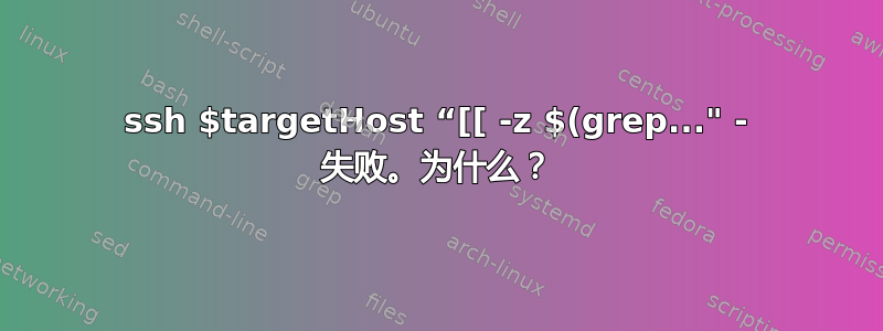 ssh $targetHost “[[ -z $(grep..." - 失败。为什么？