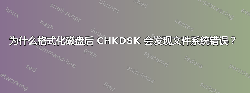 为什么格式化磁盘后 CHKDSK 会发现文件系统错误？