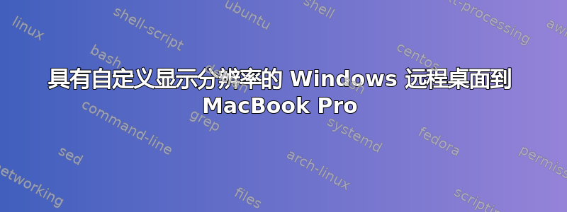 具有自定义显示分辨率的 Windows 远程桌面到 MacBook Pro