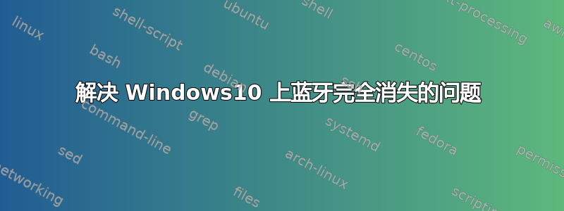 解决 Windows10 上蓝牙完全消失的问题