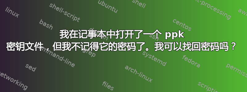 我在记事本中打开了一个 ppk 密钥文件，但我不记得它的密码了。我可以找回密码吗？