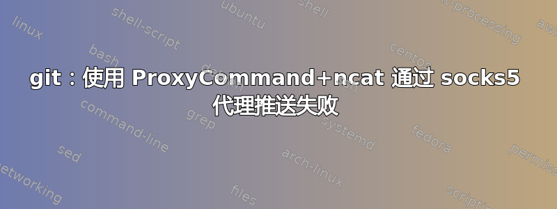 git：使用 ProxyCommand+ncat 通过 socks5 代理推送失败