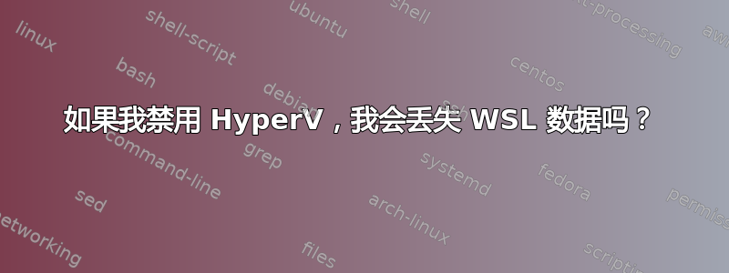 如果我禁用 HyperV，我会丢失 WSL 数据吗？