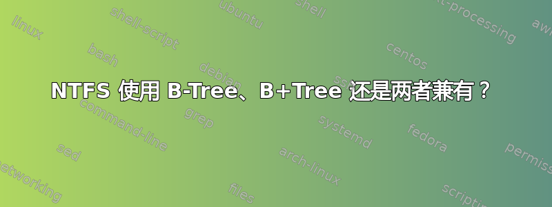 NTFS 使用 B-Tree、B+Tree 还是两者兼有？