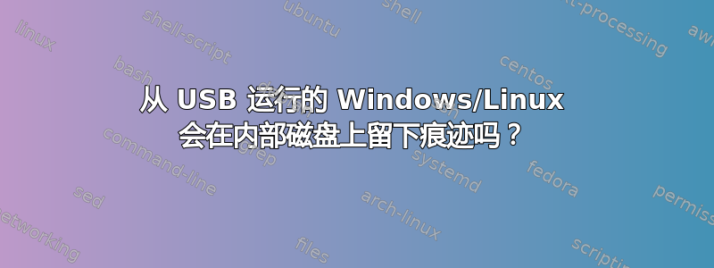 从 USB 运行的 Windows/Linux 会在内部磁盘上留下痕迹吗？