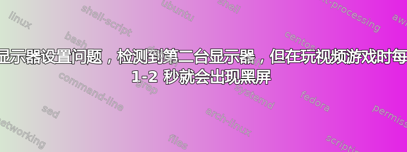 双显示器设置问题，检测到第二台显示器，但在玩视频游戏时每隔 1-2 秒就会出现黑屏