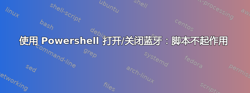 使用 Powershell 打开/关闭蓝牙：脚本不起作用