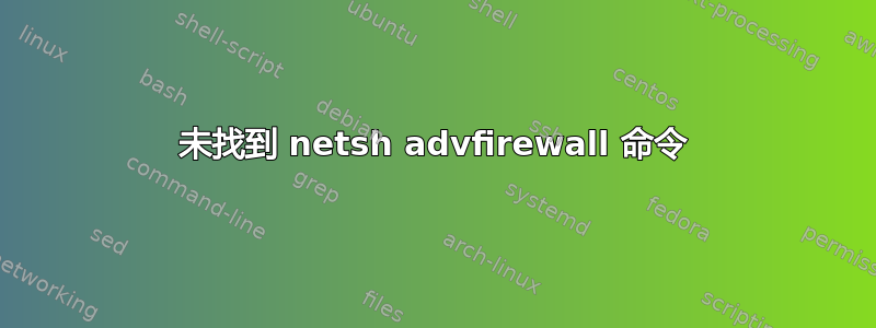 未找到 netsh advfirewall 命令