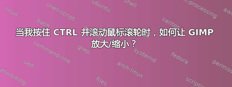 当我按住 CTRL 并滚动鼠标滚轮时，如何让 GIMP 放大/缩小？