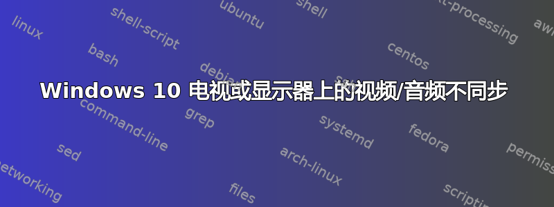 Windows 10 电视或显示器上的视频/音频不同步